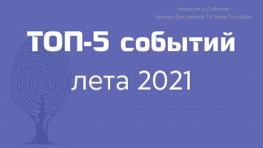 Топ-5 событий лета 2021 года Центра Дислексии Татьяны Гогуадзе